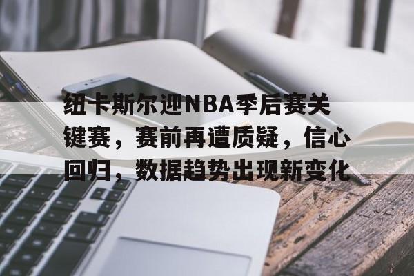 纽卡斯尔迎NBA季后赛关键赛，赛前再遭质疑，信心回归，数据趋势出现新变化的简单介绍-kaiyun体育官网