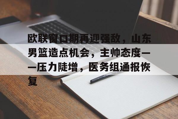 包含欧联窗口期再迎强敌，山东男篮造点机会，主帅态度——压力陡增，医务组通报恢复的词条