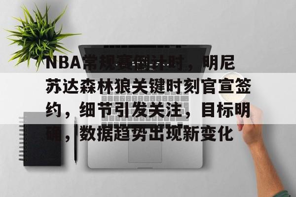 包含NBA常规赛倒计时,明尼苏达森林狼关键时刻官宣签约,细节引发关注,目标明确,数据趋势出现新变化的词条 包含NBA常规赛倒计时,明尼苏达森林狼关键时刻官宣签约,细节引发关注,目标明确,数据趋势出现新变化的词条