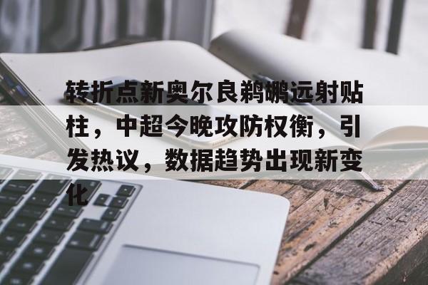 转折点新奥尔良鹈鹕远射贴柱,中超今晚攻防权衡,引发热议,数据趋势出现新变化的简单介绍 转折点新奥尔良鹈鹕远射贴柱,中超今晚攻防权衡,引发热议,数据趋势出现新变化的简单介绍